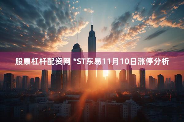 股票杠杆配资网 *ST东易11月10日涨停分析