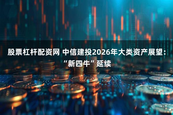 股票杠杆配资网 中信建投2026年大类资产展望：“新四牛”延续