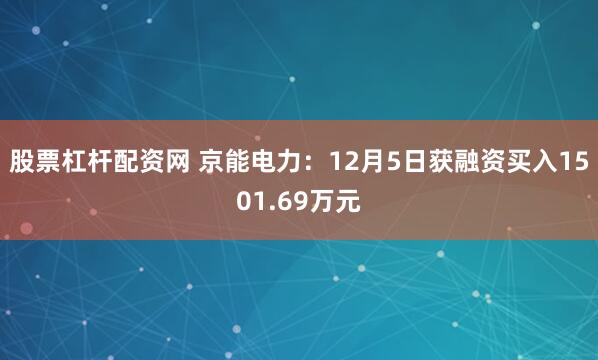 股票杠杆配资网 京能电力：12月5日获融资买入1501.69万元