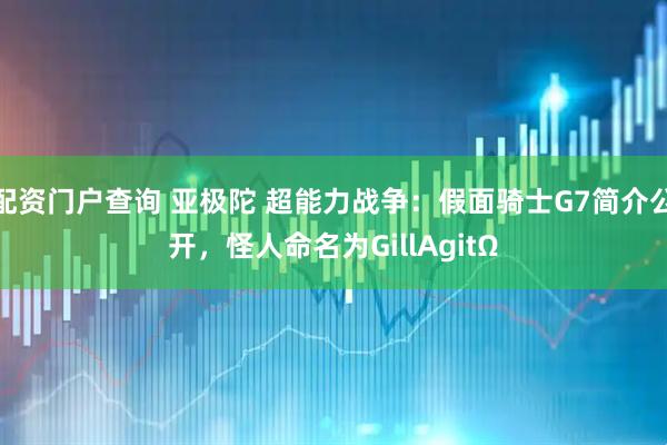 配资门户查询 亚极陀 超能力战争：假面骑士G7简介公开，怪人命名为GillAgitΩ