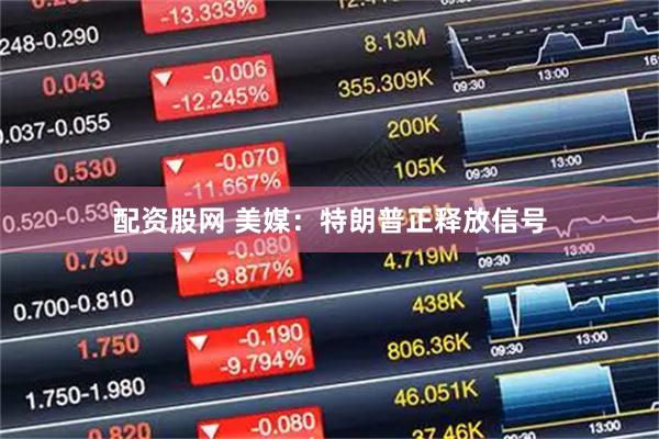 配资股网 美媒：特朗普正释放信号