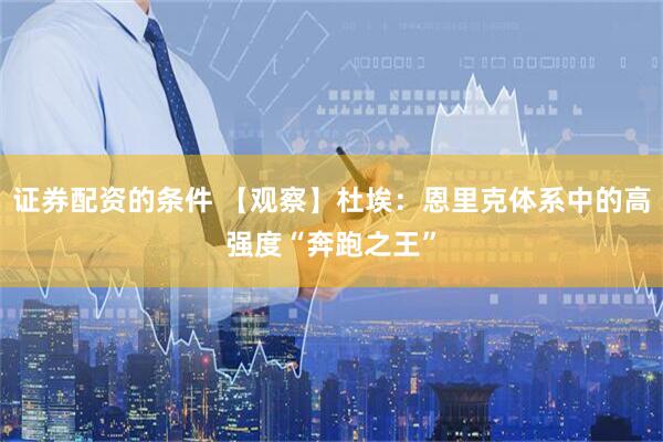 证券配资的条件 【观察】杜埃：恩里克体系中的高强度“奔跑之王”