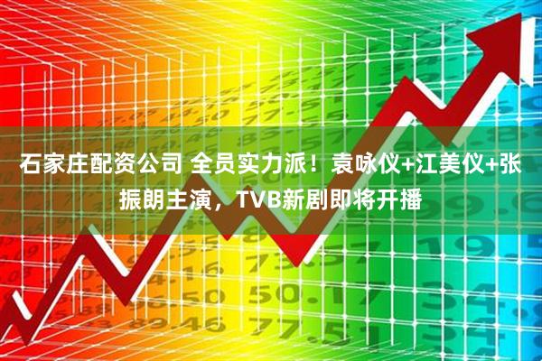 石家庄配资公司 全员实力派！袁咏仪+江美仪+张振朗主演，TVB新剧即将开播