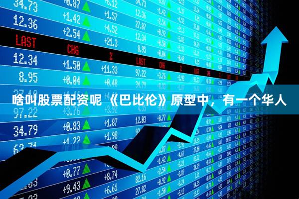 啥叫股票配资呢 《巴比伦》原型中，有一个华人