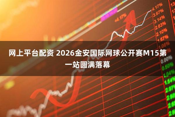 网上平台配资 2026金安国际网球公开赛M15第一站圆满落幕