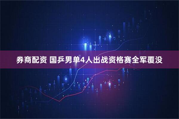 券商配资 国乒男单4人出战资格赛全军覆没