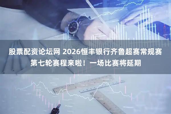 股票配资论坛网 2026恒丰银行齐鲁超赛常规赛第七轮赛程来啦！一场比赛将延期