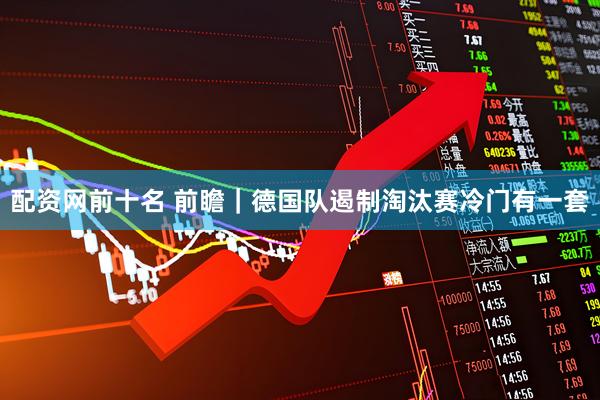 配资网前十名 前瞻｜德国队遏制淘汰赛冷门有一套