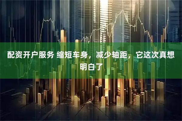 配资开户服务 缩短车身，减少轴距，它这次真想明白了